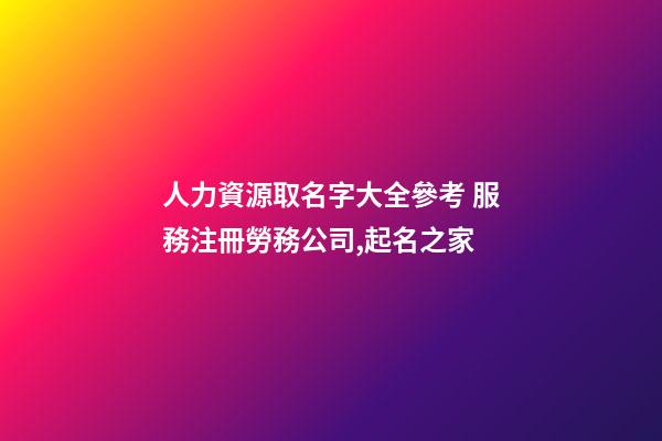 人力資源取名字大全參考 服務注冊勞務公司,起名之家-第1張-公司起名-玄機派